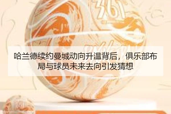 哈兰德续约曼城动向升温背后，俱乐部布局与球员未来去向引发猜想 | kaiyun